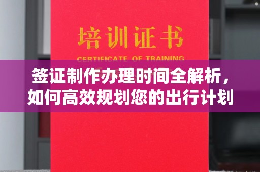 龙江签证制作办理时间全解析，如何高效规划您的出行计划
