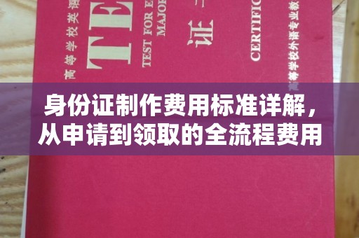 福绵身份证制作费用标准详解，从申请到领取的全流程费用解析