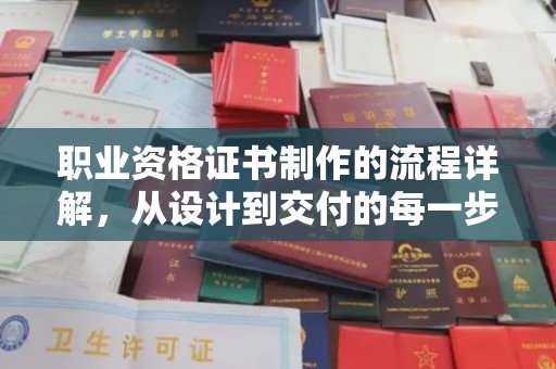 诸城职业资格证书制作的流程详解，从设计到交付的每一步